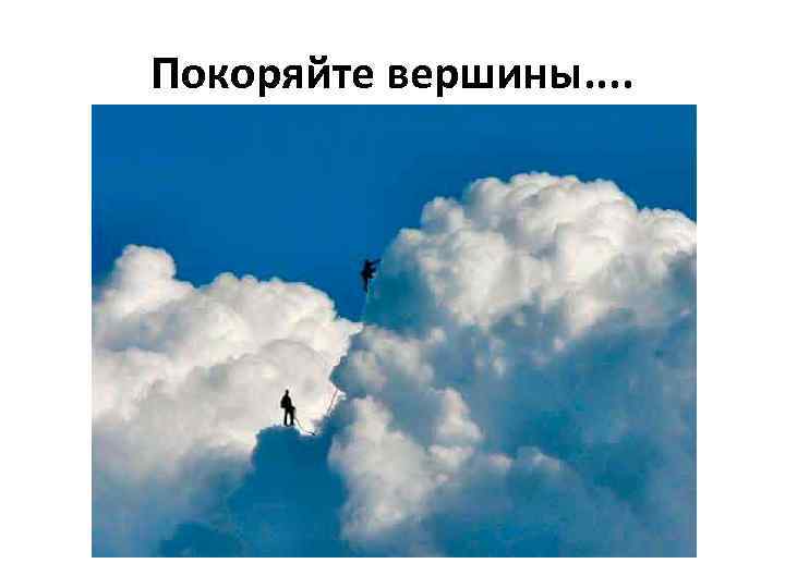 Покоряйте вершины. . 