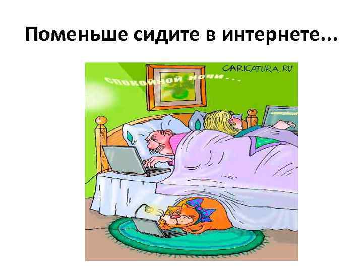 Поменьше сидите в интернете. . . 