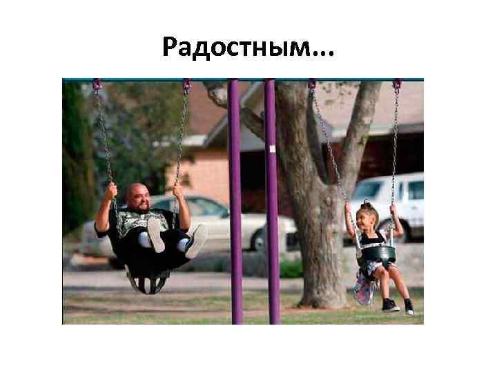 Радостным. . . 