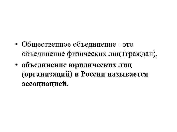  • Общественное объединение - это объединение физических лиц (граждан), • объединение юридических лиц