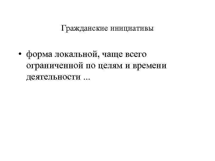 Гражданские инициативы • форма локальной, чаще всего ограниченной по целям и времени деятельности. .