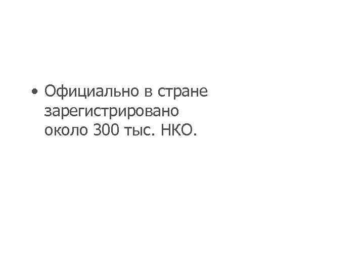  • Официально в стране зарегистрировано около 300 тыс. НКО. 