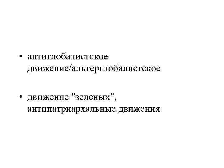  • антиглобалистское движение/альтерглобалистское • движение "зеленых", антипатриархальные движения 