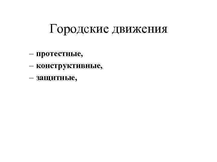 Городские движения – протестные, – конструктивные, – защитные, 