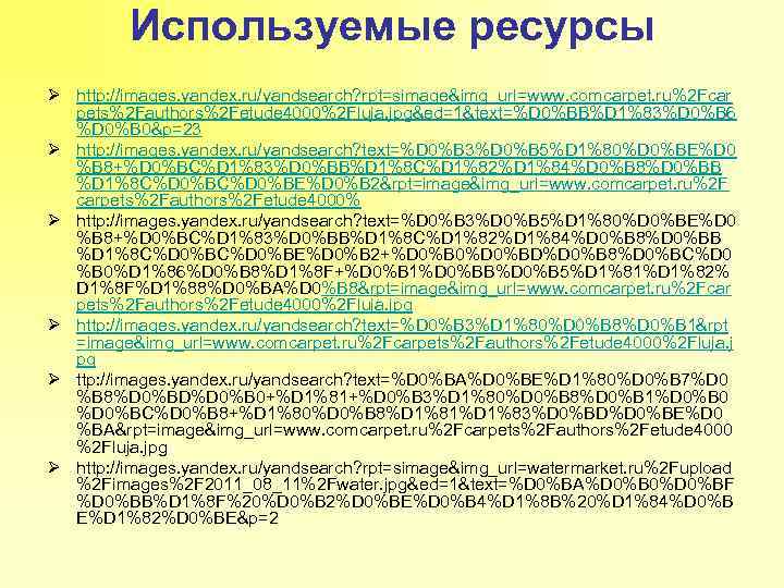 Используемые ресурсы Ø http: //images. yandex. ru/yandsearch? rpt=simage&img_url=www. comcarpet. ru%2 Fcar pets%2 Fauthors%2 Fetude