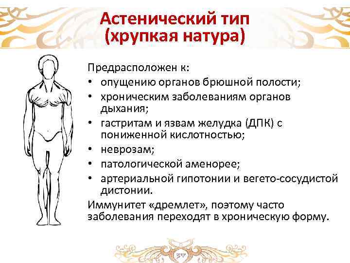 Астенический тип (хрупкая натура) Предрасположен к: • опущению органов брюшной полости; • хроническим заболеваниям