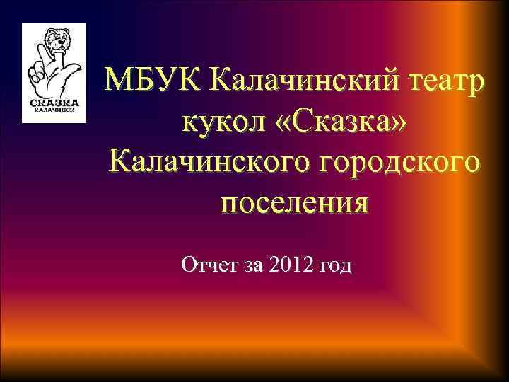 МБУК Калачинский театр кукол «Сказка» Калачинского городского поселения Отчет за 2012 год 