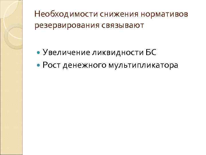 Необходимости снижения нормативов резервирования связывают Увеличение ликвидности БС Рост денежного мультипликатора 