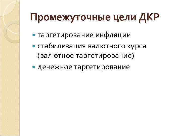 Промежуточные цели ДКР таргетирование инфляции стабилизация валютного курса (валютное таргетирование) денежное таргетирование 