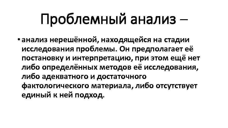 Проблемный анализ – • анализ нерешённой, находящейся на стадии исследования проблемы. Он предполагает её