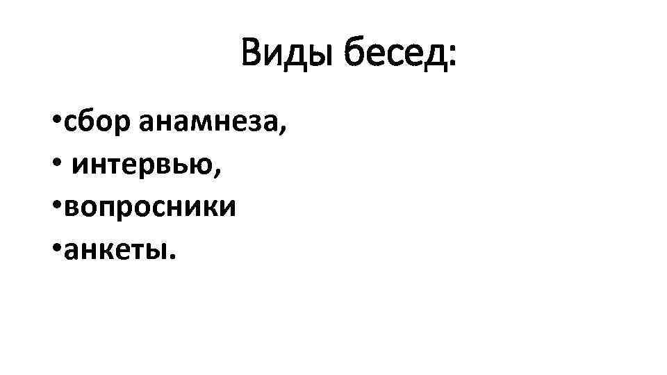 Виды бесед: • сбор анамнеза, • интервью, • вопросники • анкеты. 