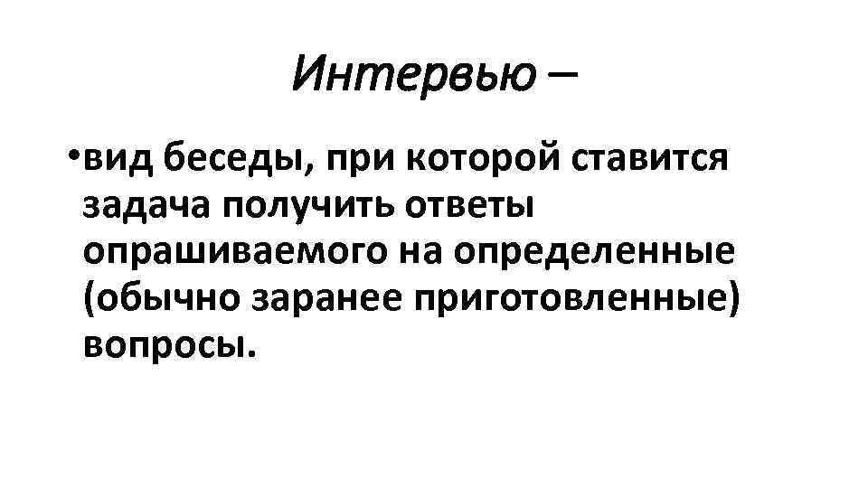 Интервью – • вид беседы, при которой ставится задача получить ответы опрашиваемого на определенные