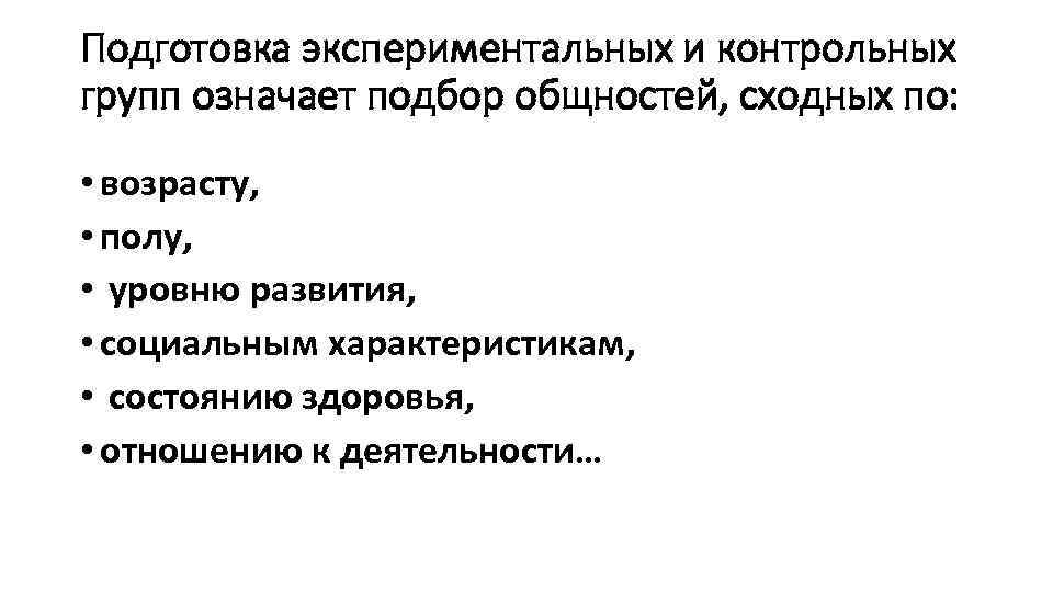 Подготовка экспериментальных и контрольных групп означает подбор общностей, сходных по: • возрасту, • полу,