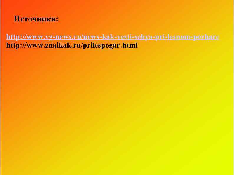 Источники: http: //www. vg-news. ru/news-kak-vesti-sebya-pri-lesnom-pozhare http: //www. znaikak. ru/prilespogar. html 