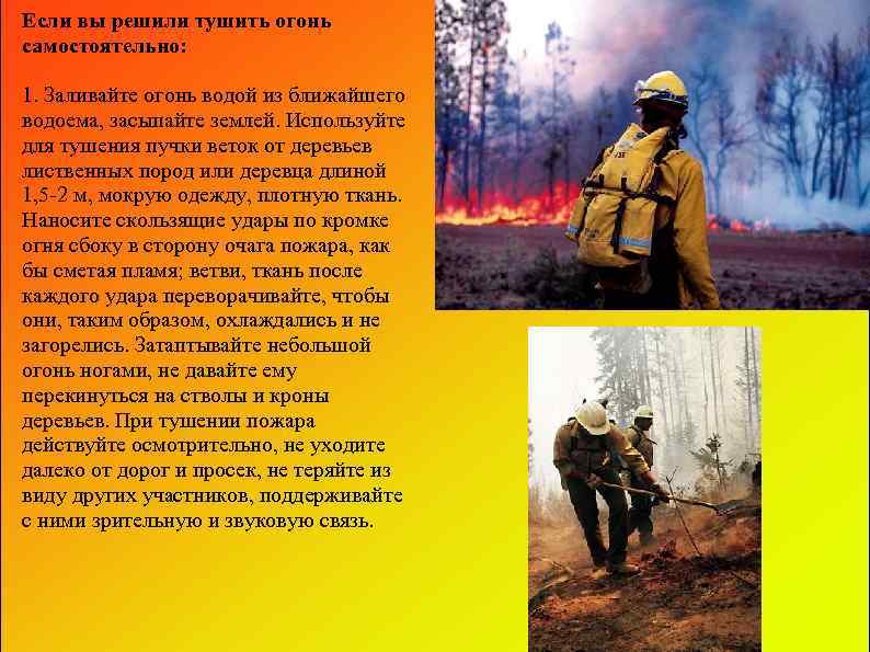 Если вы решили тушить огонь самостоятельно: 1. Заливайте огонь водой из ближайшего водоема, засыпайте