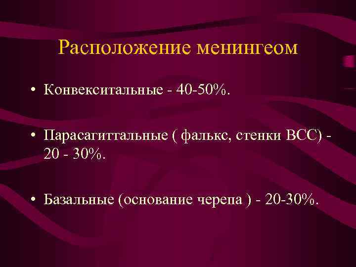 Расположение менингеом • Конвекситальные - 40 -50%. • Парасагиттальные ( фалькс, стенки ВСС) 20