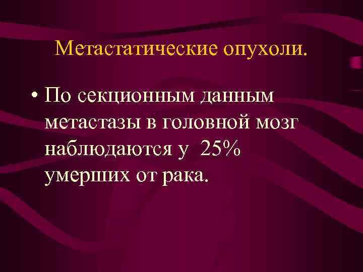 Метастатические опухоли. • По секционным данным метастазы в головной мозг наблюдаются у 25% умерших