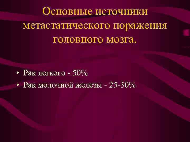 Основные источники метастатического поражения головного мозга. • Рак легкого - 50% • Рак молочной