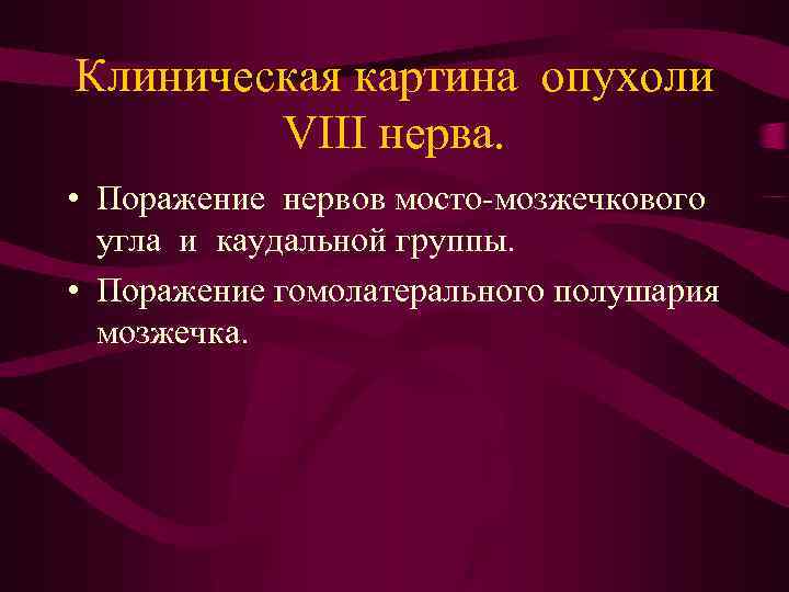 Клиническая картина опухоли VIII нерва. • Поражение нервов мосто-мозжечкового угла и каудальной группы. •