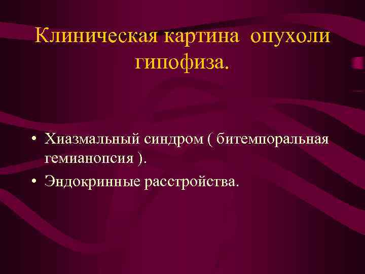 Клиническая картина опухоли гипофиза. • Хиазмальный синдром ( битемпоральная гемианопсия ). • Эндокринные расстройства.