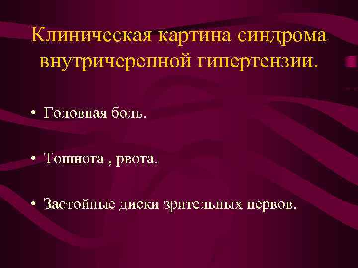 Клиническая картина синдрома внутричерепной гипертензии. • Головная боль. • Тошнота , рвота. • Застойные