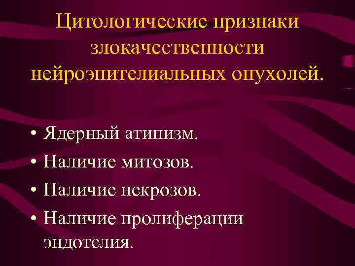 Цитологические признаки злокачественности нейроэпителиальных опухолей. • • Ядерный атипизм. Наличие митозов. Наличие некрозов. Наличие