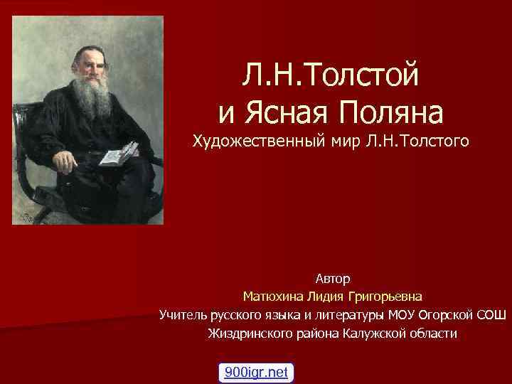 Л. Н. Толстой и Ясная Поляна Художественный мир Л. Н. Толстого Автор Матюхина Лидия