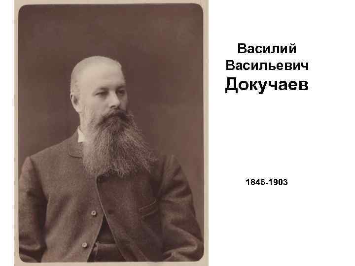 Василий Васильевич Докучаев 1846 -1903 