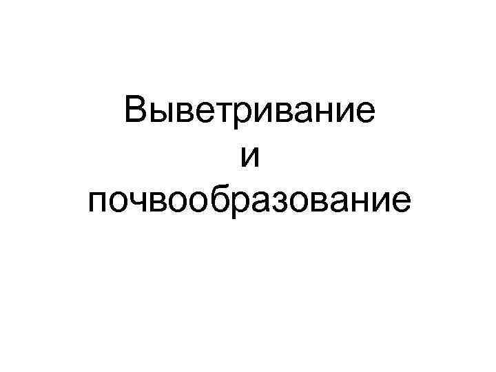 Выветривание и почвообразование 