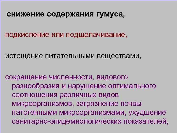 снижение содержания гумуса, подкисление или подщелачивание, истощение питательными веществами, сокращение численности, видового разнообразия и