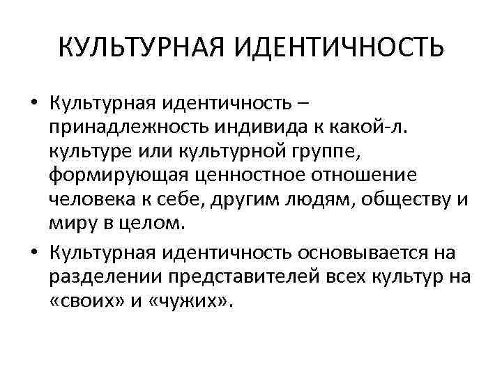 КУЛЬТУРНАЯ ИДЕНТИЧНОСТЬ • Культурная идентичность – принадлежность индивида к какой-л. культуре или культурной группе,