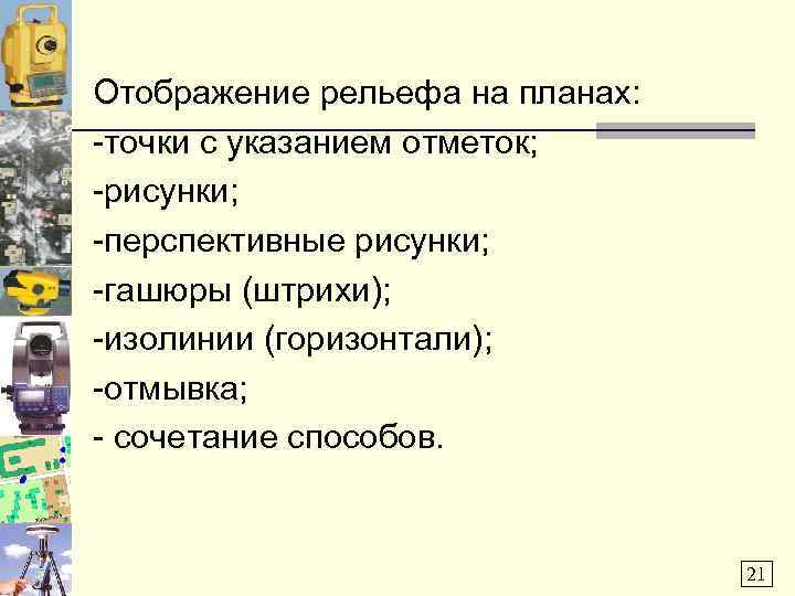 Отображение рельефа на планах: -точки с указанием отметок; -рисунки; -перспективные рисунки; -гашюры (штрихи); -изолинии