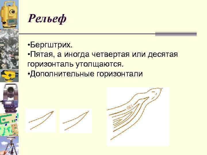 Рельеф • Бергштрих. • Пятая, а иногда четвертая или десятая горизонталь утолщаются. • Дополнительные