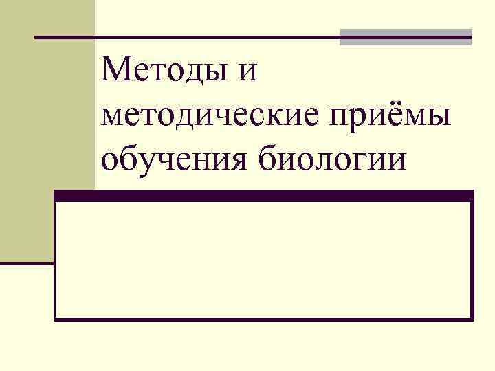 Методы и методические приёмы обучения биологии 