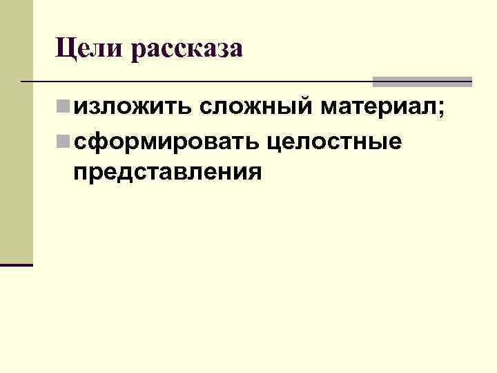 Цели рассказа n изложить сложный материал; n сформировать целостные представления 