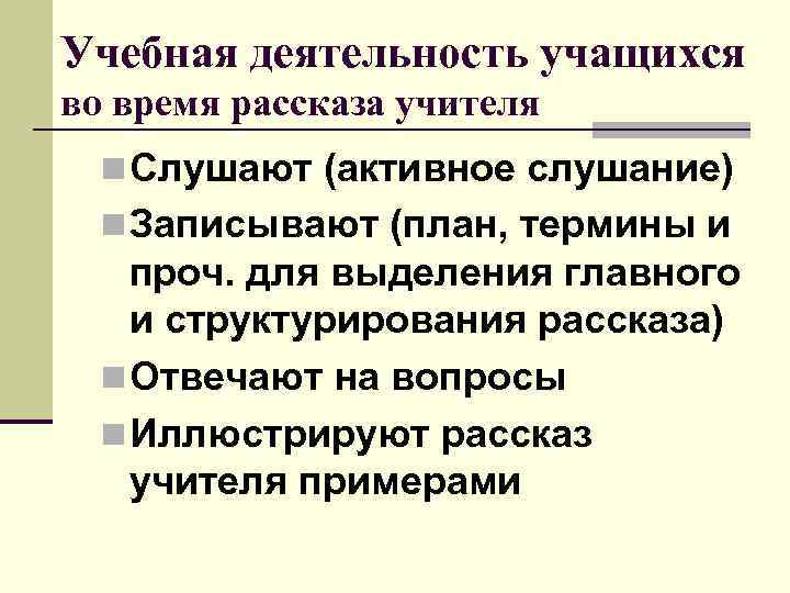 Учебная деятельность учащихся во время рассказа учителя n Слушают (активное слушание) n Записывают (план,