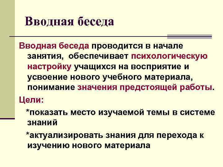 Вводная беседа проводится в начале занятия, обеспечивает психологическую настройку учащихся на восприятие и усвоение