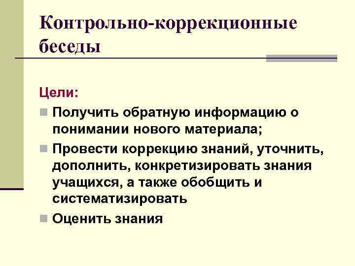 Контрольно-коррекционные беседы Цели: n Получить обратную информацию о понимании нового материала; n Провести коррекцию