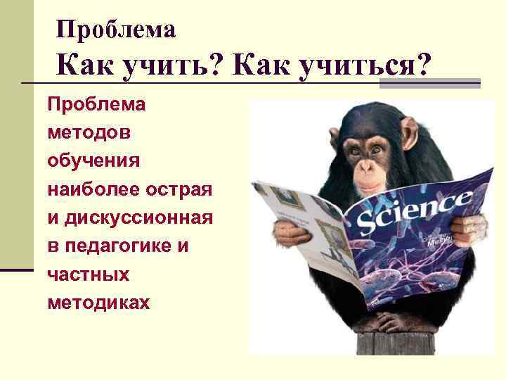 Проблема Как учить? Как учиться? Проблема методов обучения наиболее острая и дискуссионная в педагогике