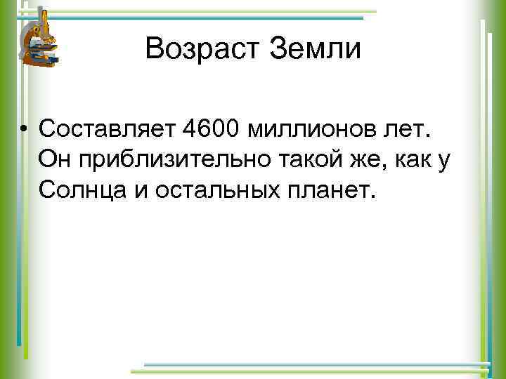 Возраст Земли • Составляет 4600 миллионов лет. Он приблизительно такой же, как у Солнца