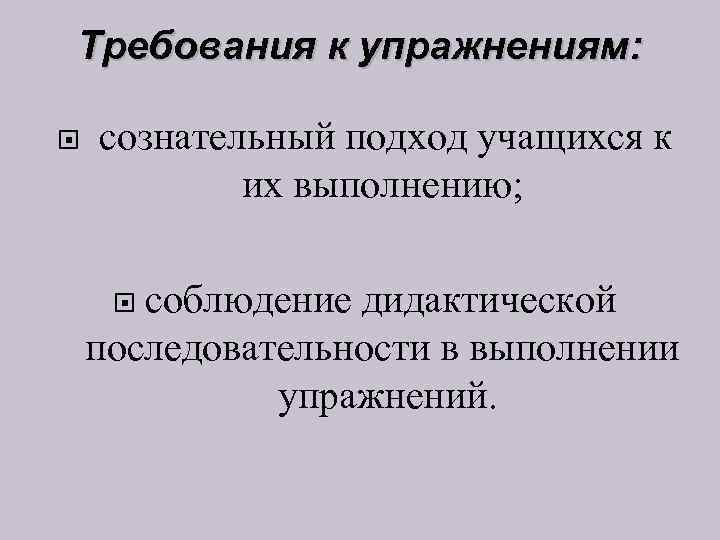 Требования к упражнениям: сознательный подход учащихся к их выполнению; соблюдение дидактической последовательности в выполнении