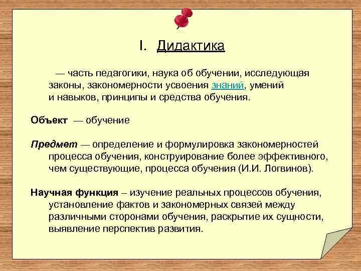 I. Дидактика — часть педагогики, наука об обучении, исследующая законы, закономерности усвоения знаний, умений