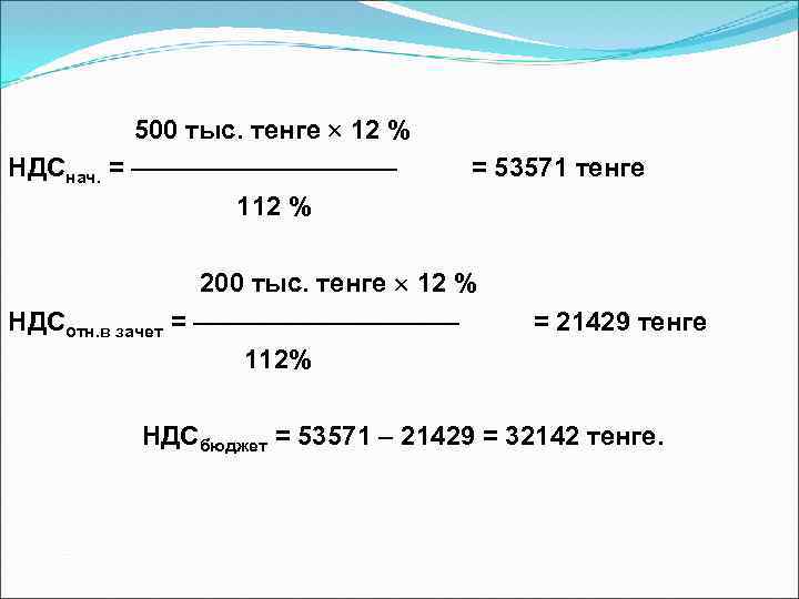  500 тыс. тенге 12 % НДСнач. = ————— = 53571 тенге 112 %