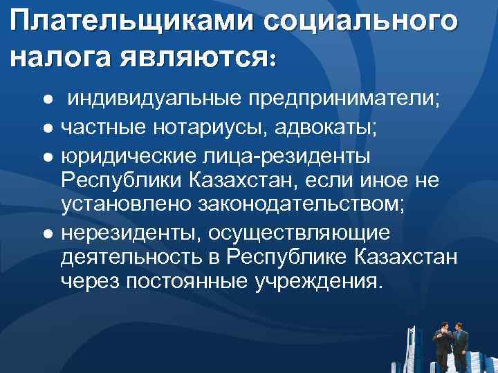Плательщиками социального налога являются: ● индивидуальные предприниматели; ● частные нотариусы, адвокаты; ● юридические лица-резиденты