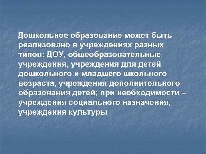 Дошкольное образование может быть реализовано в учреждениях разных типов: ДОУ, общеобразовательные учреждения, учреждения для