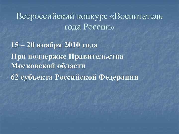 Всероссийский конкурс «Воспитатель года России» 15 – 20 ноября 2010 года При поддержке Правительства