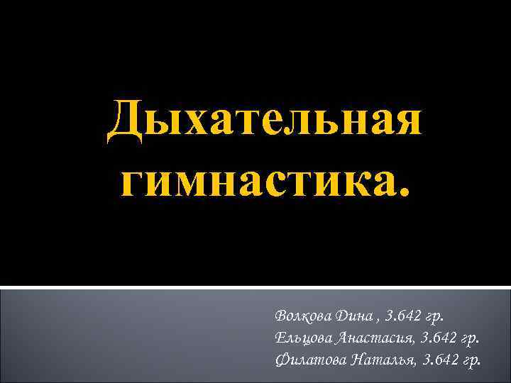Дыхательная гимнастика. Волкова Дина , 3. 642 гр. Ельцова Анастасия, 3. 642 гр. Филатова