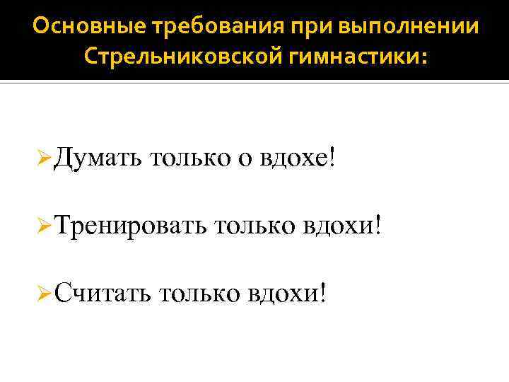 Основные требования при выполнении Стрельниковской гимнастики: ØДумать только о вдохе! ØТренировать только вдохи! ØСчитать
