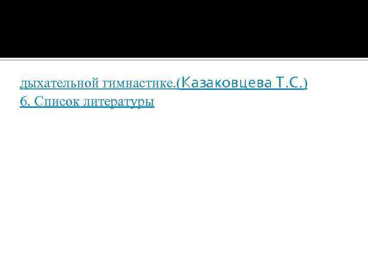 дыхательной гимнастике. (Казаковцева Т. С. ) 6. Список литературы 