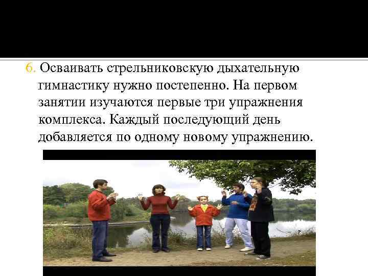 6. Осваивать стрельниковскую дыхательную гимнастику нужно постепенно. На первом занятии изучаются первые три упражнения